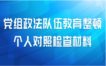 党组政法队伍教育整顿个人对照检查材料