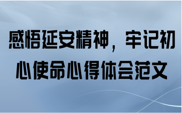 感悟延安精神，牢记初心使命心得体会范文