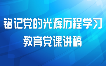 铭记党的光辉历程学习教育党课讲稿