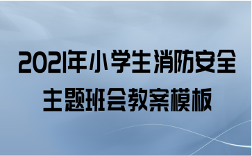 2021年小学生消防安全主题班会教案模板