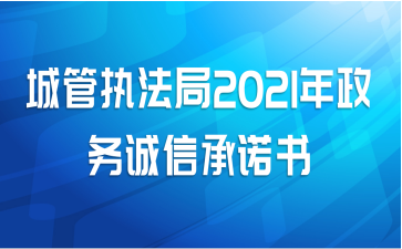 城管执法局2021年政务诚信承诺书