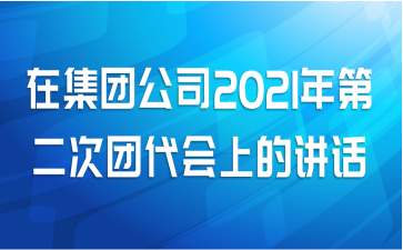 在集团公司2021年第二次团代会上的讲话
