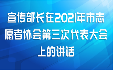 宣传部长在2021年市志愿者协会第三次代表大会上的讲话