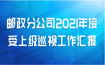 邮政分公司2021年接受上级巡视工作汇报