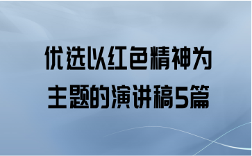 优选以红色精神为主题的演讲稿5篇