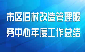 市区旧村改造管理服务中心年度工作总结