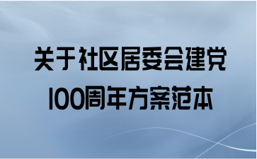 关于社区居委会建党100周年方案范本