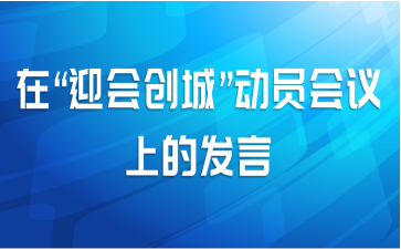 在“迎会创城”动员会议上的发言