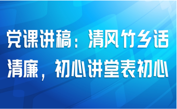 党课讲稿：清风竹乡话清廉，初心讲堂表初心