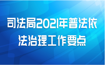 司法局2021年普法依法治理工作要点