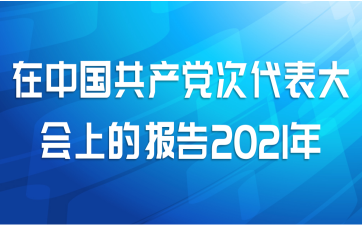 在中国共产党次代表大会上的报告2021年