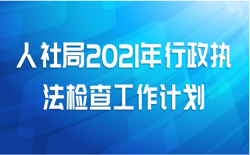 人社局2021年行政执法检查工作计划