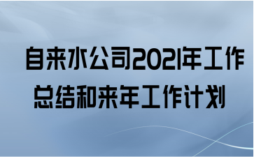  自来水公司2021年工作总结和来年工作计划