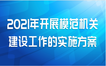 2021年开展模范机关建设工作的实施方案