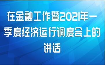 在金融工作暨2021年一季度经济运行调度会上的讲话