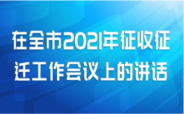 在全市2021年征收征迁工作会议上的讲话