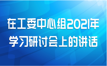 在工委中心组2021年学习研讨会上的讲话