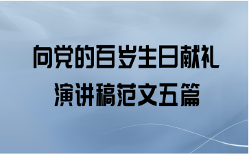 向党的百岁生日献礼演讲稿范文五篇