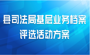 县司法局基层业务档案评选活动方案