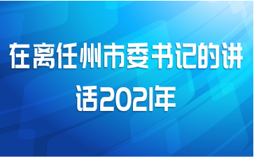 在离任州市委书记的讲话2021年