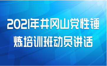 2021年井冈山党性锤炼培训班动员讲话