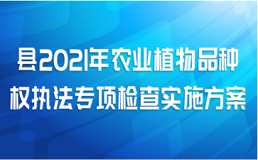 县2021年农业植物品种权执法专项检查实施方案