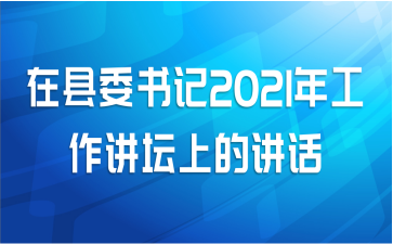 在县委书记2021年工作讲坛上的讲话