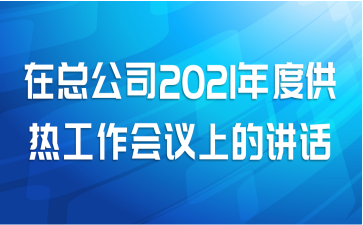 在总公司2021年度供热工作会议上的讲话