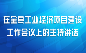 在全县工业经济项目建设工作会议上的主持讲话