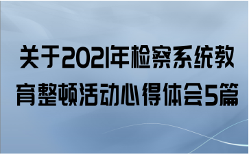 关于2021年检察系统教育整顿活动心得体会5篇
