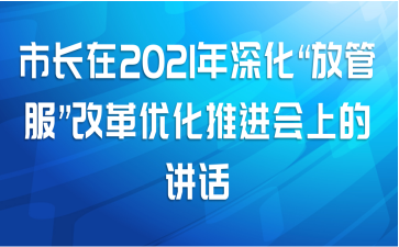 市长在2021年深化“放管服”改革优化推进会上的讲话