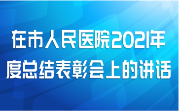 在市人民医院2021年度总结表彰会上的讲话