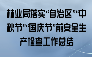林业局落实“自治区”“中秋节”“国庆节”前安全生产检查工作总结