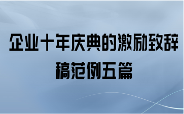 企业十年庆典的激励致辞稿范例五篇