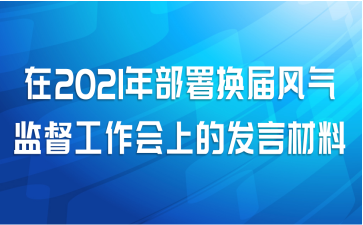 在2021年部署换届风气监督工作会上的发言材料