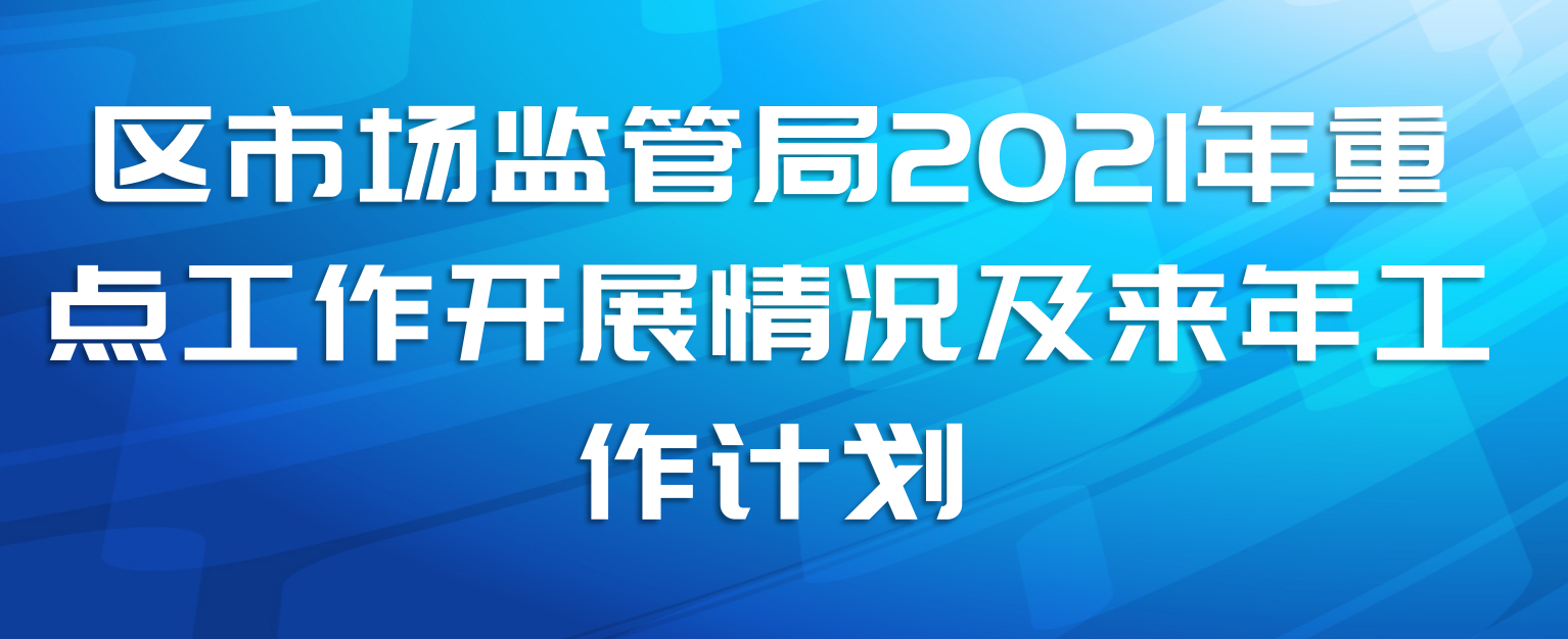 区市场监管局2021年重点工作开展情况及来年工作计划