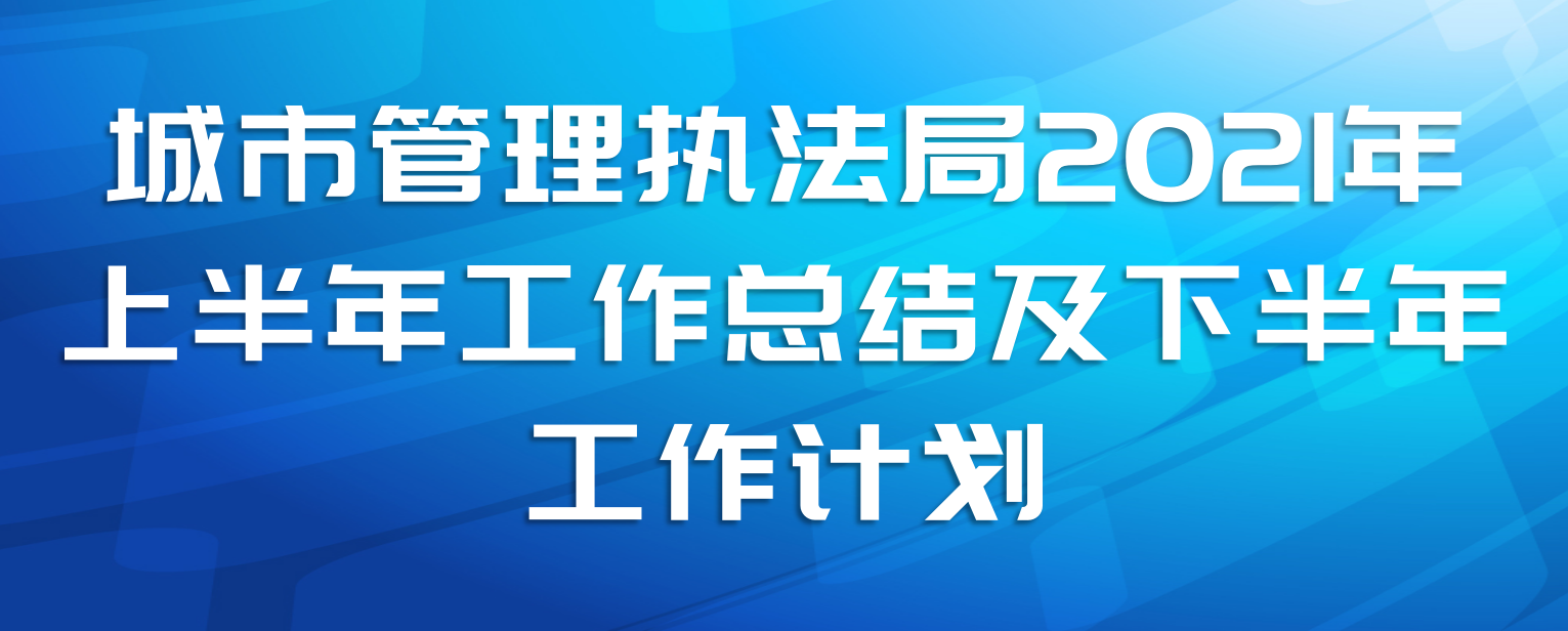 城市管理执法局2021年上半年工作总结及下半年工作计划