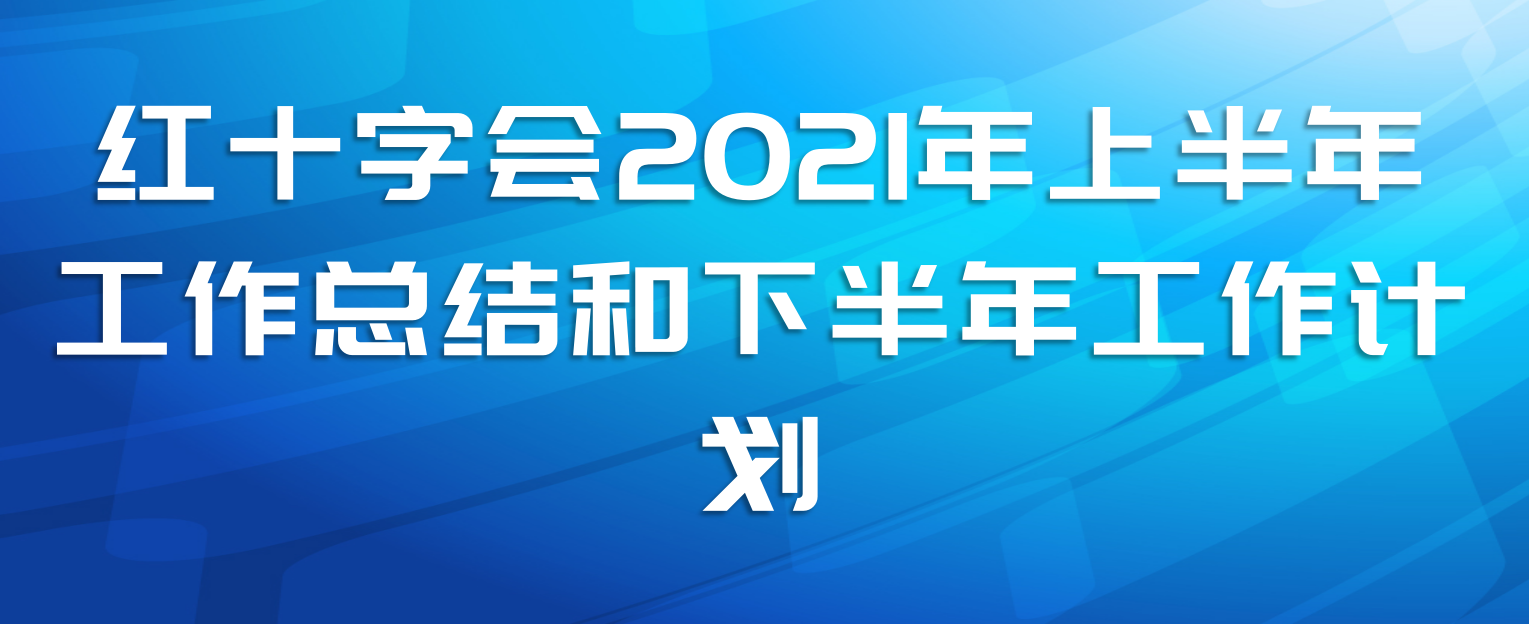 红十字会2021年上半年工作总结和下半年工作计划