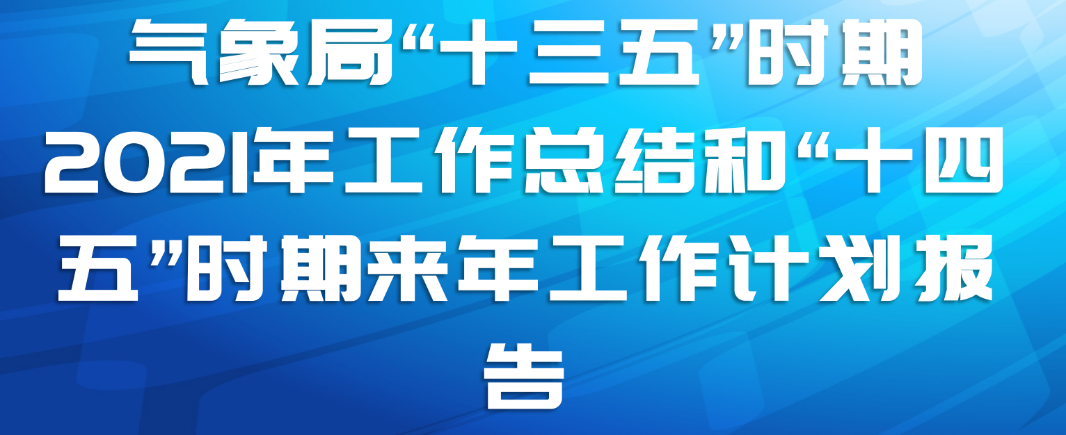 气象局“十三五”时期2021年工作总结和“十四五”时期来年工作计划报告