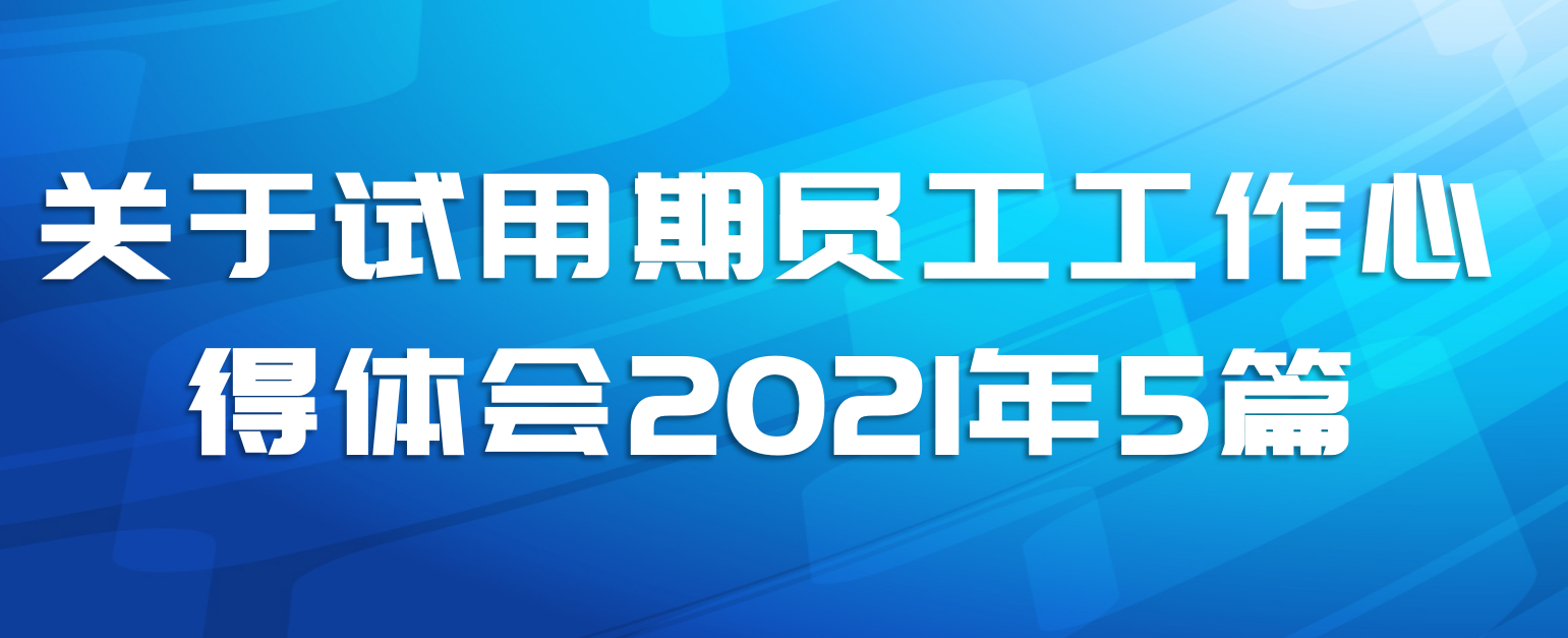 关于试用期员工工作心得体会2021年5篇
