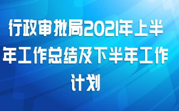 行政审批局2021年上半年工作总结及下半年工作计划
