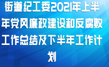 街道纪工委2021年上半年党风廉政建设和反腐败工作总结及下半年工作计划
