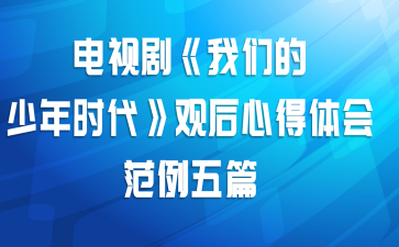 电视剧《我们的少年时代》观后心得体会范例五篇
