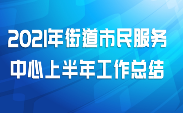 2021年街道市民服务中心上半年工作总结