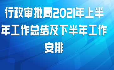 行政审批局2021年上半年工作总结及下半年工作安排
