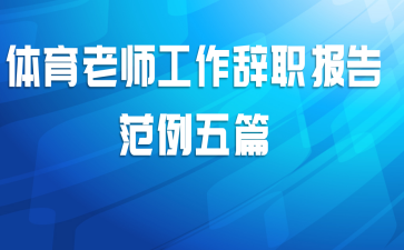 体育老师工作辞职报告范例五篇