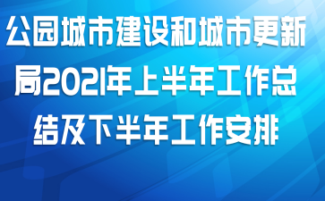 公园城市建设和城市更新局2021年上半年工作总结及下半年工作安排