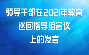 领导干部在2021年教育巡回指导组会议上的发言