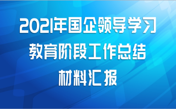 2021年国企领导学习教育阶段工作总结材料汇报