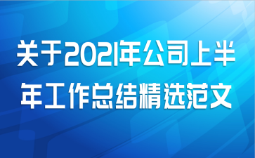 关于2021年公司上半年工作总结精选范文